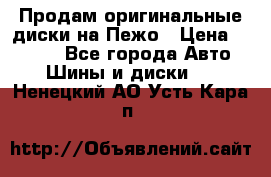 Продам оригинальные диски на Пежо › Цена ­ 6 000 - Все города Авто » Шины и диски   . Ненецкий АО,Усть-Кара п.